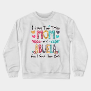 I Have Two Titles Mom And Abuela And I Rock Them Both Wildflower Happy Mother's Day Crewneck Sweatshirt